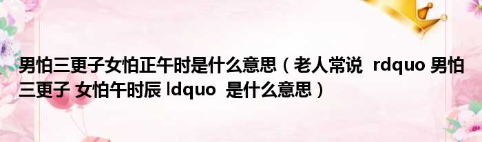 男怕三更子女怕正午时是什么意思（老人常说  rdquo 男怕三更子 女怕午时辰 ldquo  是什么意思）