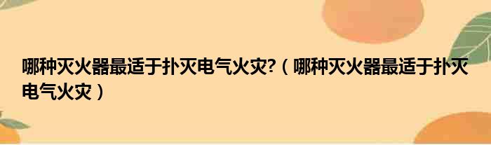 哪种灭火器最适于扑灭电气火灾 （哪种灭火器最适于扑灭电气火灾）