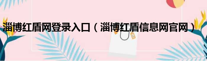 淄博红盾网登录入口（淄博红盾信息网官网）