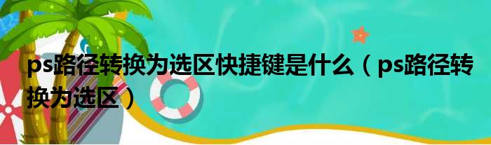 ps路径转换为选区快捷键是什么（ps路径转换为选区）