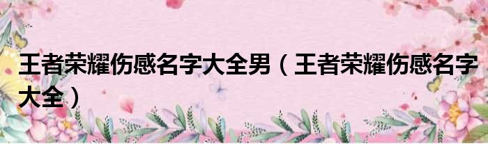 王者荣耀伤感名字大全男（王者荣耀伤感名字大全）