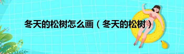 冬天的松树怎么画（冬天的松树）