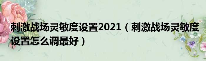 刺激战场灵敏度设置2021（刺激战场灵敏度设置怎么调最好）