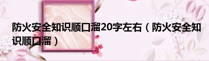 防火安全知识顺口溜20字左右（防火安全知识顺口溜）