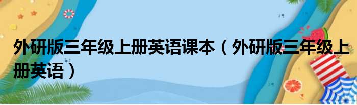 外研版三年级上册英语课本（外研版三年级上册英语）