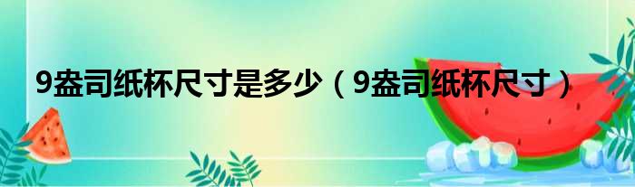 9盎司纸杯尺寸是多少（9盎司纸杯尺寸）