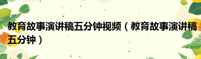 教育故事演讲稿五分钟视频（教育故事演讲稿五分钟）