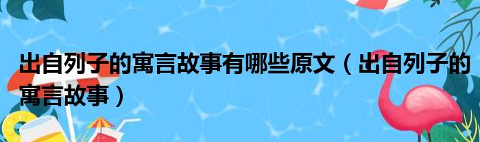 出自列子的寓言故事有哪些原文（出自列子的寓言故事）