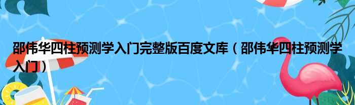 邵伟华四柱预测学入门完整版百度文库（邵伟华四柱预测学入门）