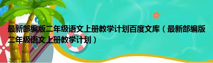 最新部编版二年级语文上册教学计划百度文库（最新部编版二年级语文上册教学计划）