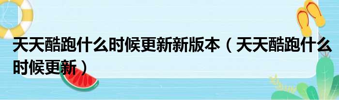 天天酷跑什么时候更新新版本（天天酷跑什么时候更新）