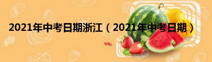 2021年中考日期浙江（2021年中考日期）