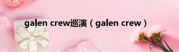 galen crew巡演（galen crew）