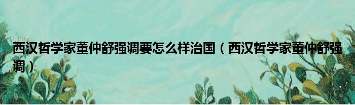 西汉哲学家董仲舒强调要怎么样治国（西汉哲学家董仲舒强调）