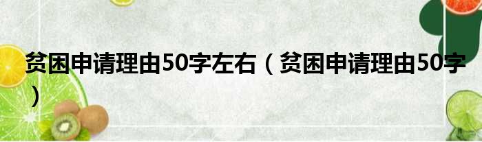 贫困申请理由50字左右（贫困申请理由50字）