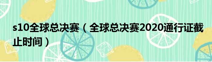 s10全球总决赛（全球总决赛2020通行证截止时间）