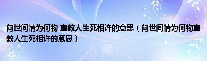 问世间情为何物 直教人生死相许的意思（问世间情为何物直教人生死相许的意思）