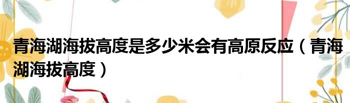 青海湖海拔高度是多少米会有高原反应（青海湖海拔高度）