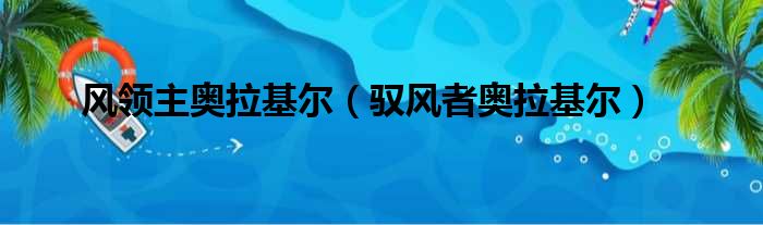 风领主奥拉基尔（驭风者奥拉基尔）