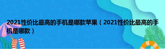 2021性价比最高的手机是哪款苹果（2021性价比最高的手机是哪款）