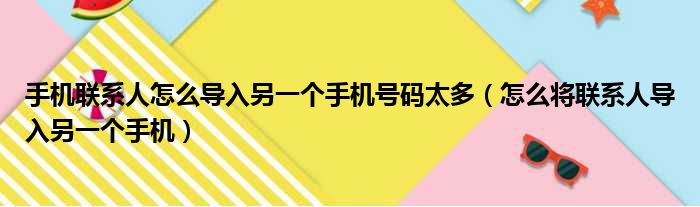 手机联系人怎么导入另一个手机号码太多（怎么将联系人导入另一个手机）