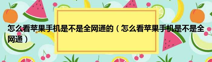 怎么看苹果手机是不是全网通的（怎么看苹果手机是不是全网通）