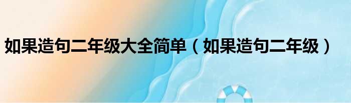 如果造句二年级大全简单（如果造句二年级）