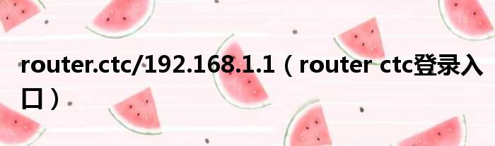 router.ctc/192.168.1.1（router ctc登录入口）