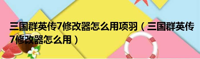 三国群英传7修改器怎么用项羽（三国群英传7修改器怎么用）