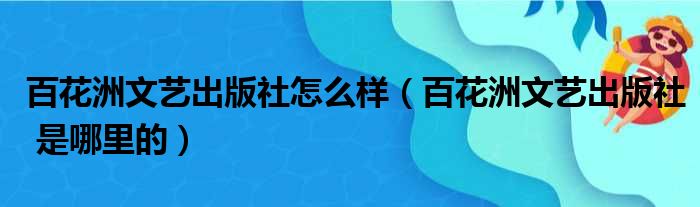 百花洲文艺出版社怎么样（百花洲文艺出版社 是哪里的）