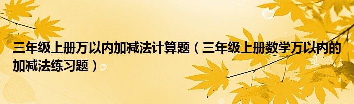 三年级上册万以内加减法计算题（三年级上册数学万以内的加减法练习题）