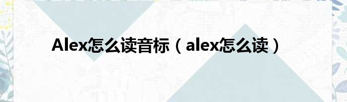 Alex怎么读音标（alex怎么读）