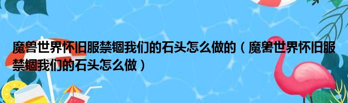 魔兽世界怀旧服禁锢我们的石头怎么做的（魔兽世界怀旧服禁锢我们的石头怎么做）