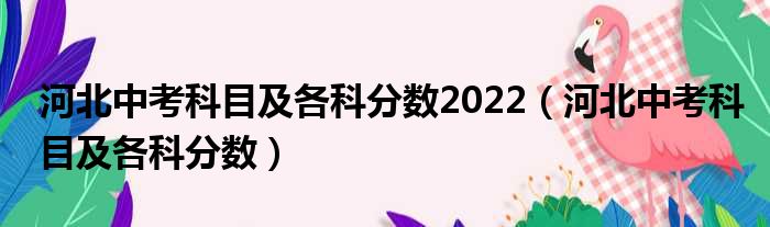 河北中考科目及各科分数2022（河北中考科目及各科分数）