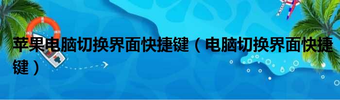 苹果电脑切换界面快捷键（电脑切换界面快捷键）