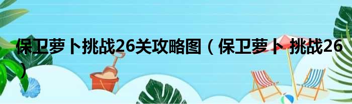 保卫萝卜挑战26关攻略图（保卫萝卜 挑战26）