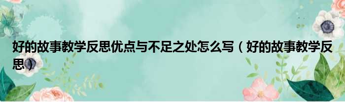 好的故事教学反思优点与不足之处怎么写（好的故事教学反思）