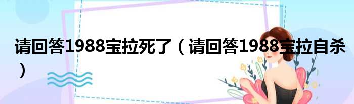 请回答1988宝拉死了（请回答1988宝拉自杀）