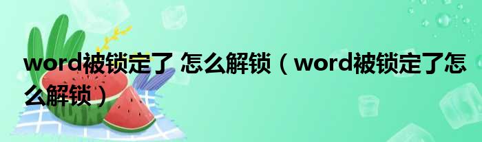 word被锁定了 怎么解锁（word被锁定了怎么解锁）