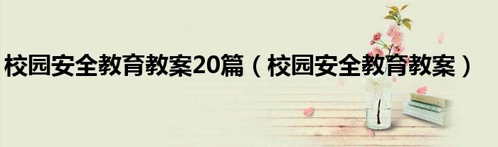 校园安全教育教案20篇（校园安全教育教案）