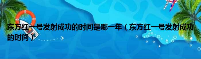 东方红一号发射成功的时间是哪一年（东方红一号发射成功的时间）