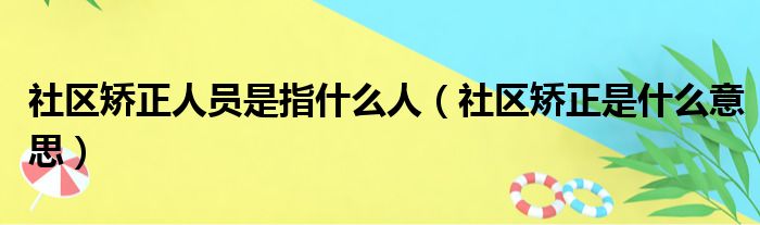 社区矫正人员是指什么人（社区矫正是什么意思）