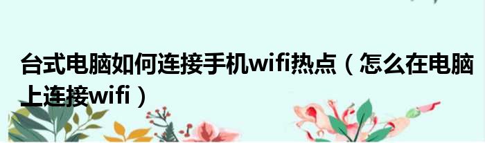 台式电脑如何连接手机wifi热点（怎么在电脑上连接wifi）