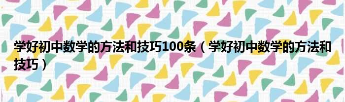 学好初中数学的方法和技巧100条（学好初中数学的方法和技巧）