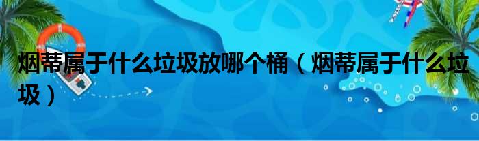 烟蒂属于什么垃圾放哪个桶（烟蒂属于什么垃圾）