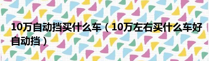 10万自动挡买什么车（10万左右买什么车好自动挡）