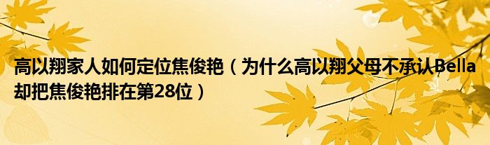 高以翔家人如何定位焦俊艳（为什么高以翔父母不承认Bella却把焦俊艳排在第28位）