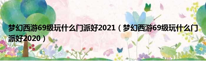 梦幻西游69级玩什么门派好2021（梦幻西游69级玩什么门派好2020）