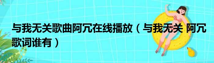 与我无关歌曲阿冗在线播放（与我无关 阿冗歌词谁有）