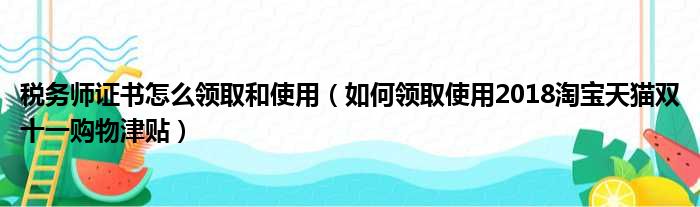 税务师证书怎么领取和使用（如何领取使用2018淘宝天猫双十一购物津贴）